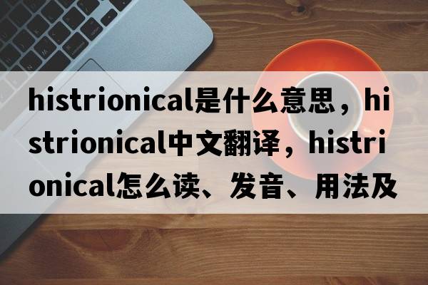 histrionical是什么意思，histrionical中文翻譯，histrionical怎么讀、發(fā)音、用法及例句