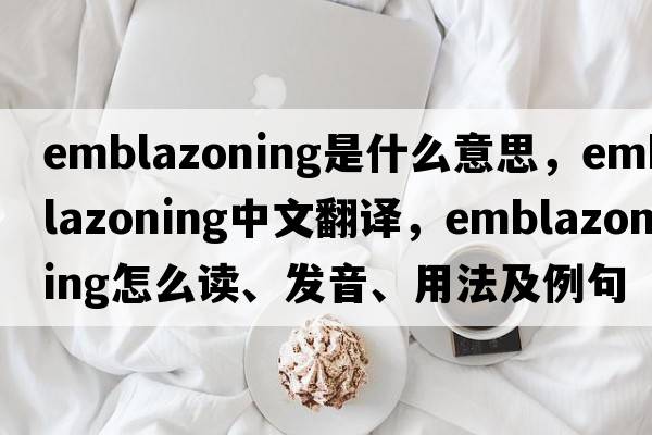 emblazoning是什么意思，emblazoning中文翻譯，emblazoning怎么讀、發(fā)音、用法及例句