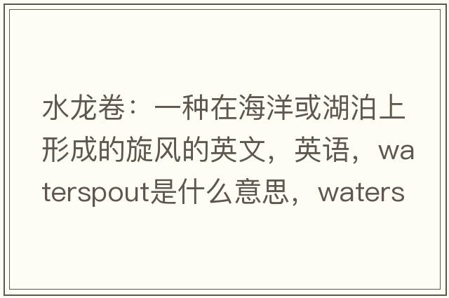 水龍卷：一種在海洋或湖泊上形成的旋風(fēng)的英文，英語(yǔ)，waterspout是什么意思，waterspout中文翻譯，waterspout怎么讀、發(fā)音、用法及例句