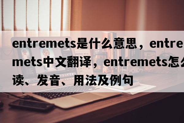 entremets是什么意思，entremets中文翻譯，entremets怎么讀、發(fā)音、用法及例句