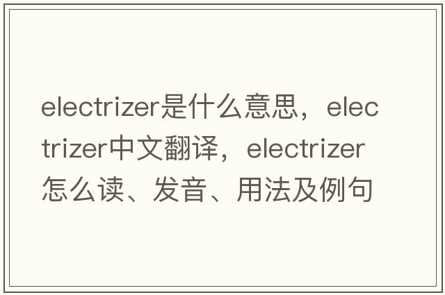 electrizer是什么意思，electrizer中文翻譯，electrizer怎么讀、發(fā)音、用法及例句