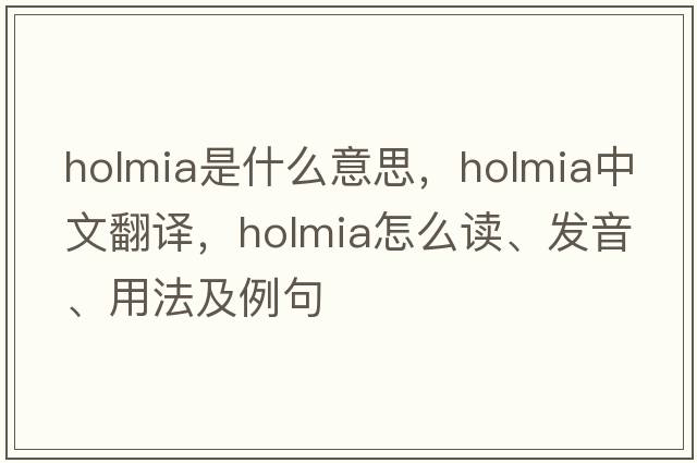 holmia是什么意思，holmia中文翻譯，holmia怎么讀、發(fā)音、用法及例句
