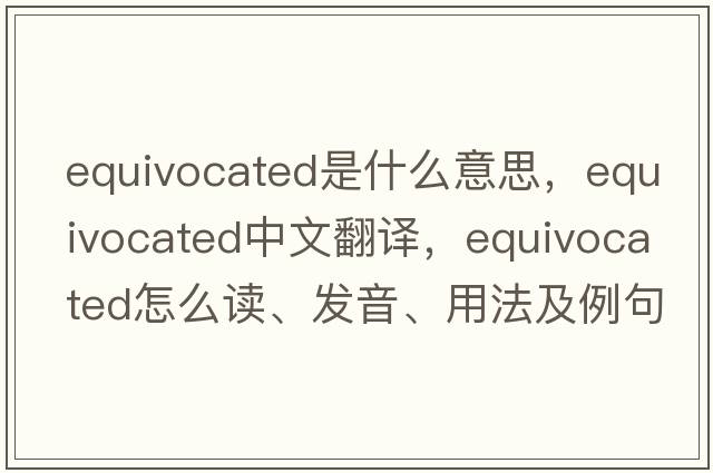 equivocated是什么意思，equivocated中文翻譯，equivocated怎么讀、發(fā)音、用法及例句