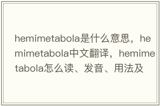 hemimetabola是什么意思，hemimetabola中文翻譯，hemimetabola怎么讀、發(fā)音、用法及例句