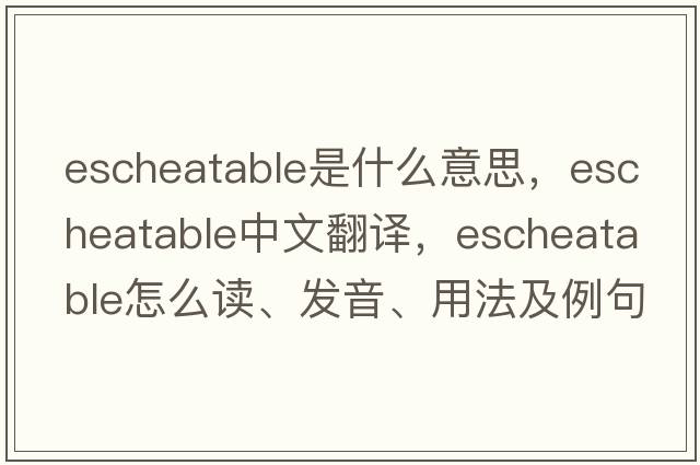escheatable是什么意思，escheatable中文翻譯，escheatable怎么讀、發(fā)音、用法及例句