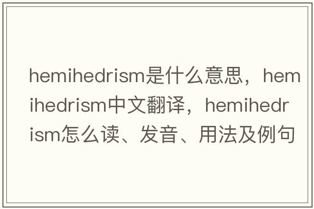hemihedrism是什么意思，hemihedrism中文翻譯，hemihedrism怎么讀、發(fā)音、用法及例句