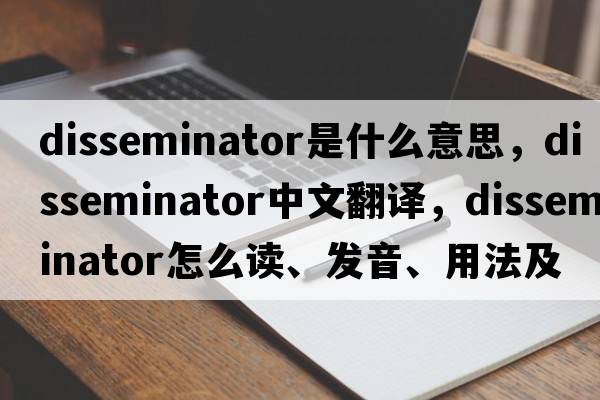 disseminator是什么意思，disseminator中文翻譯，disseminator怎么讀、發(fā)音、用法及例句