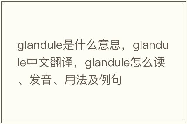glandule是什么意思，glandule中文翻譯，glandule怎么讀、發(fā)音、用法及例句