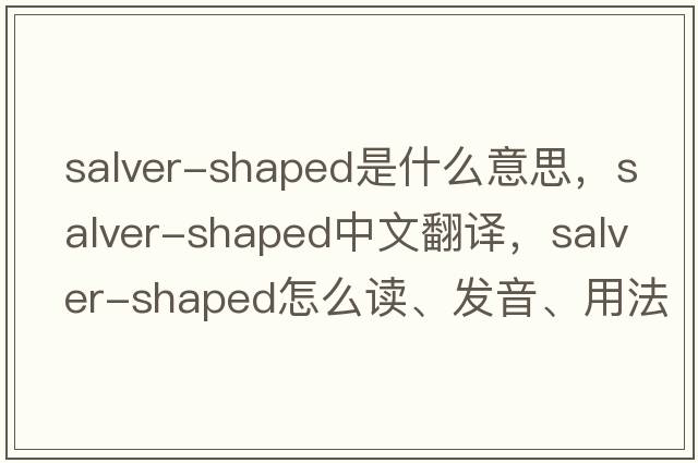 salver-shaped是什么意思，salver-shaped中文翻譯，salver-shaped怎么讀、發(fā)音、用法及例句