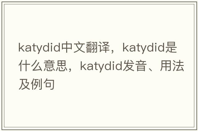 katydid中文翻譯，katydid是什么意思，katydid發(fā)音、用法及例句