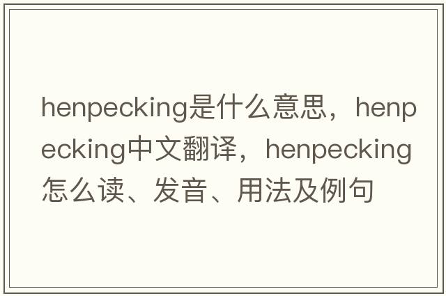 henpecking是什么意思，henpecking中文翻譯，henpecking怎么讀、發(fā)音、用法及例句