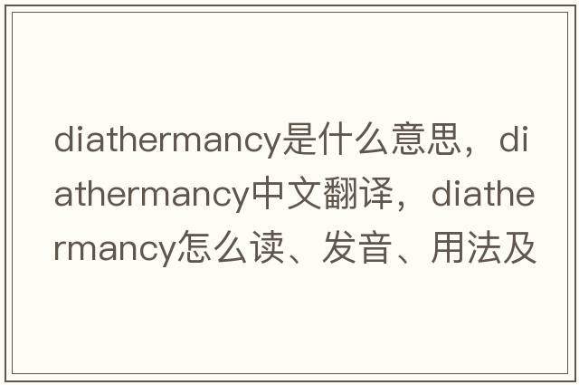 diathermancy是什么意思，diathermancy中文翻譯，diathermancy怎么讀、發(fā)音、用法及例句