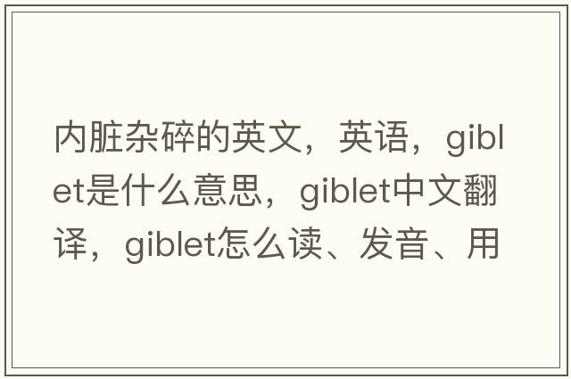內臟雜碎的英文，英語(yǔ)，giblet是什么意思，giblet中文翻譯，giblet怎么讀、發(fā)音、用法及例句