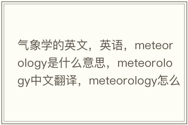 氣象學(xué)的英文，英語(yǔ)，meteorology是什么意思，meteorology中文翻譯，meteorology怎么讀、發(fā)音、用法及例句