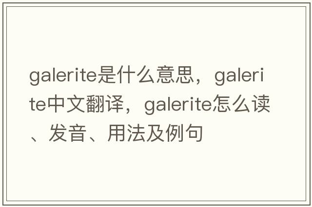 Galerite是什么意思，Galerite中文翻譯，Galerite怎么讀、發(fā)音、用法及例句