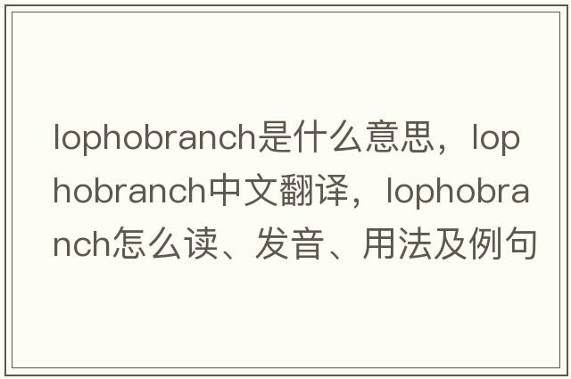 lophobranch是什么意思，lophobranch中文翻譯，lophobranch怎么讀、發(fā)音、用法及例句
