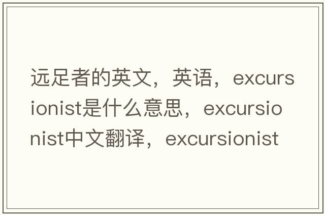 遠足者的英文，英語(yǔ)，excursionist是什么意思，excursionist中文翻譯，excursionist怎么讀、發(fā)音、用法及例句