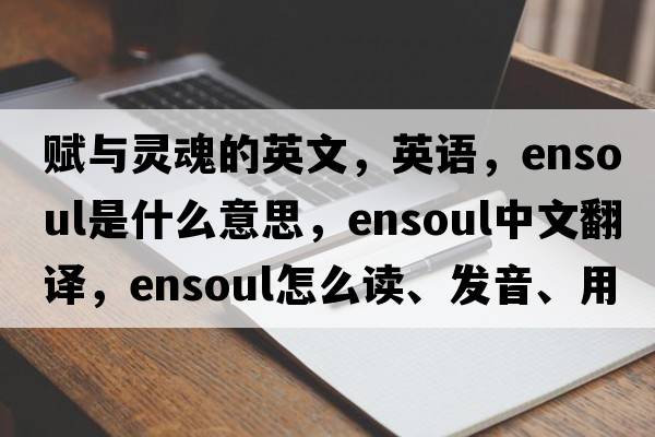 賦與靈魂的英文，英語(yǔ)，ensoul是什么意思，ensoul中文翻譯，ensoul怎么讀、發(fā)音、用法及例句