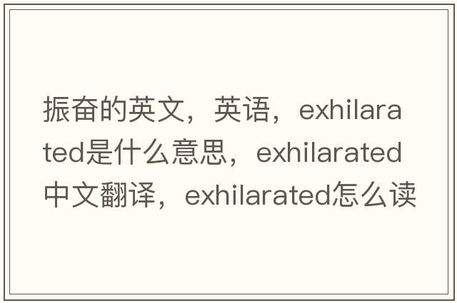 振奮的英文，英語(yǔ)，exhilarated是什么意思，exhilarated中文翻譯，exhilarated怎么讀、發(fā)音、用法及例句