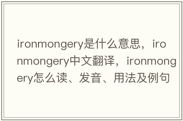 ironmongery是什么意思，ironmongery中文翻譯，ironmongery怎么讀、發(fā)音、用法及例句