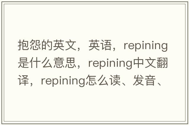 抱怨的英文，英語(yǔ)，repining是什么意思，repining中文翻譯，repining怎么讀、發(fā)音、用法及例句