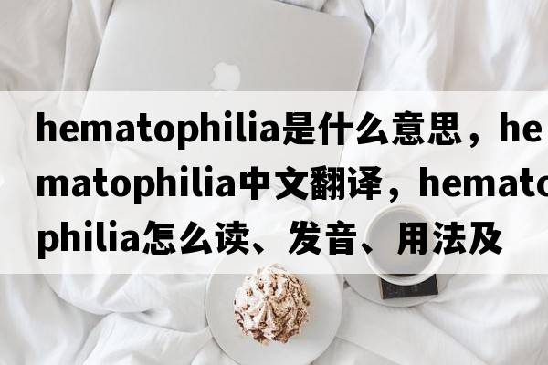 hematophilia是什么意思，hematophilia中文翻譯，hematophilia怎么讀、發(fā)音、用法及例句