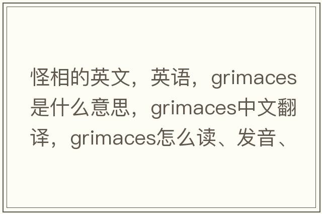 怪相的英文，英語(yǔ)，grimaces是什么意思，grimaces中文翻譯，grimaces怎么讀、發(fā)音、用法及例句