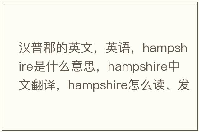 漢普郡的英文，英語(yǔ)，Hampshire是什么意思，Hampshire中文翻譯，Hampshire怎么讀、發(fā)音、用法及例句