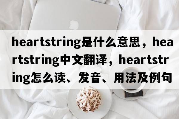heartstring是什么意思，heartstring中文翻譯，heartstring怎么讀、發(fā)音、用法及例句
