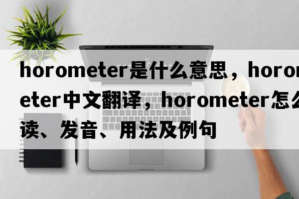 horometer是什么意思，horometer中文翻譯，horometer怎么讀、發(fā)音、用法及例句