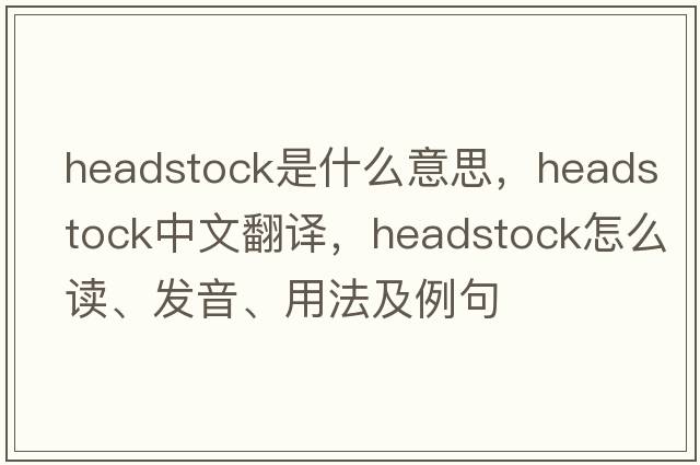 headstock是什么意思，headstock中文翻譯，headstock怎么讀、發(fā)音、用法及例句