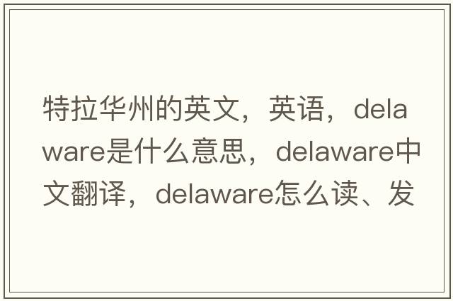 特拉華州的英文，英語(yǔ)，Delaware是什么意思，Delaware中文翻譯，Delaware怎么讀、發(fā)音、用法及例句