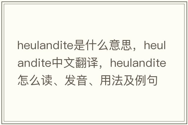 heulandite是什么意思，heulandite中文翻譯，heulandite怎么讀、發(fā)音、用法及例句