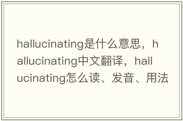 hallucinating是什么意思，hallucinating中文翻譯，hallucinating怎么讀、發(fā)音、用法及例句
