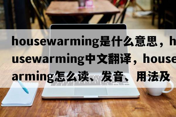 housewarming是什么意思，housewarming中文翻譯，housewarming怎么讀、發(fā)音、用法及例句