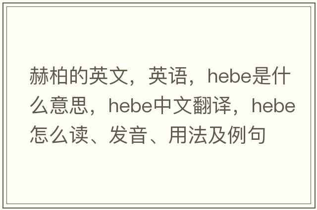 赫柏的英文，英語(yǔ)，hebe是什么意思，hebe中文翻譯，hebe怎么讀、發(fā)音、用法及例句