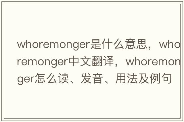 whoremonger是什么意思，whoremonger中文翻譯，whoremonger怎么讀、發(fā)音、用法及例句