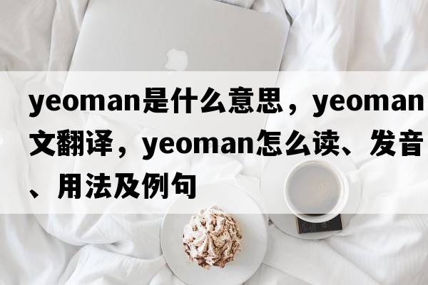 yeoman是什么意思，yeoman中文翻譯，yeoman怎么讀、發(fā)音、用法及例句
