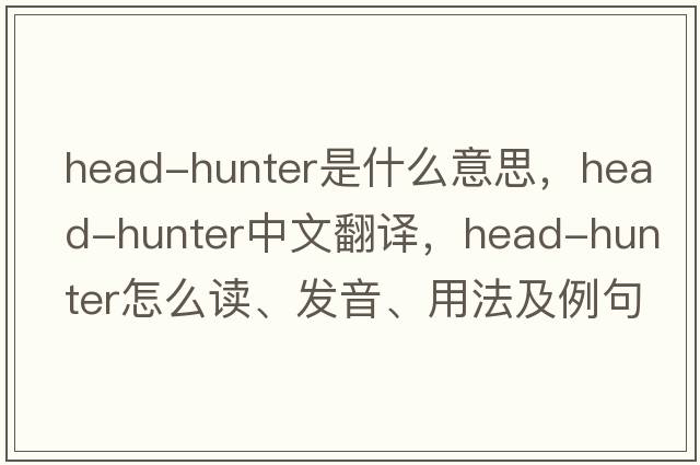 head-hunter是什么意思，head-hunter中文翻譯，head-hunter怎么讀、發(fā)音、用法及例句