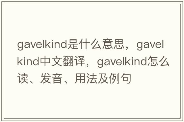 gavelkind是什么意思，gavelkind中文翻譯，gavelkind怎么讀、發(fā)音、用法及例句