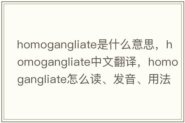 homogangliate是什么意思，homogangliate中文翻譯，homogangliate怎么讀、發(fā)音、用法及例句