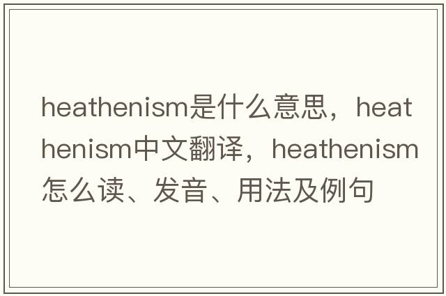 heathenism是什么意思，heathenism中文翻譯，heathenism怎么讀、發(fā)音、用法及例句