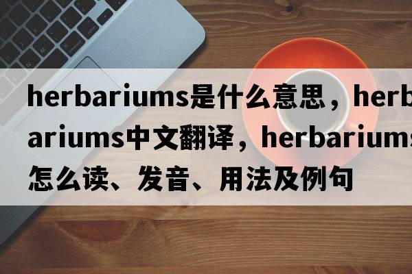 herbariums是什么意思，herbariums中文翻譯，herbariums怎么讀、發(fā)音、用法及例句