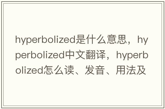 hyperbolized是什么意思，hyperbolized中文翻譯，hyperbolized怎么讀、發(fā)音、用法及例句