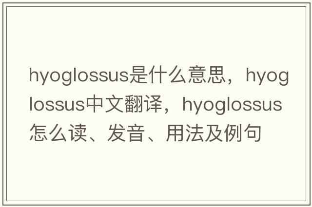 hyoglossus是什么意思，hyoglossus中文翻譯，hyoglossus怎么讀、發(fā)音、用法及例句
