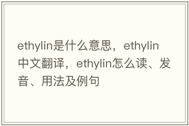 ethylin是什么意思，ethylin中文翻譯，ethylin怎么讀、發(fā)音、用法及例句