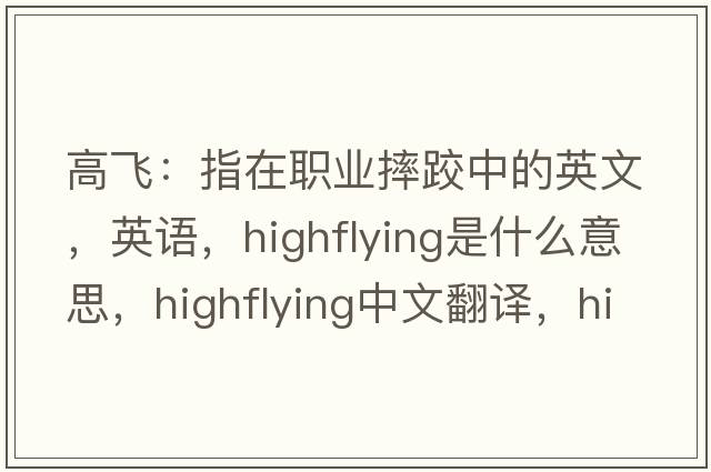 高飛：指在職業(yè)摔跤中的英文，英語(yǔ)，highflying是什么意思，highflying中文翻譯，highflying怎么讀、發(fā)音、用法及例句