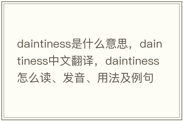daintiness是什么意思，daintiness中文翻譯，daintiness怎么讀、發(fā)音、用法及例句