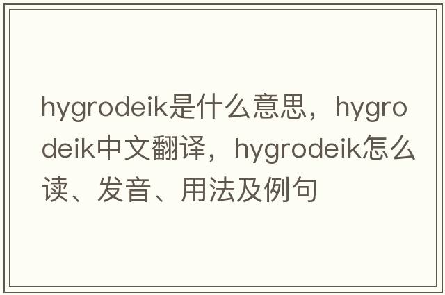 hygrodeik是什么意思，hygrodeik中文翻譯，hygrodeik怎么讀、發(fā)音、用法及例句