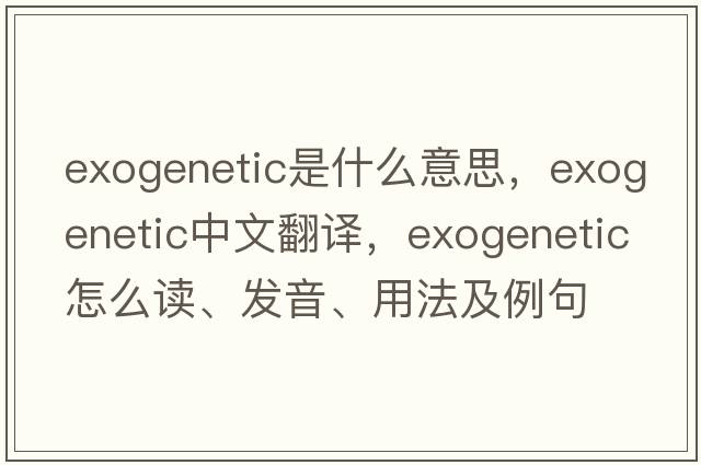 exogenetic是什么意思，exogenetic中文翻譯，exogenetic怎么讀、發(fā)音、用法及例句